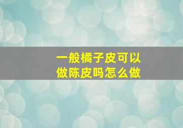 一般橘子皮可以做陈皮吗怎么做