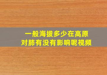 一般海拔多少在高原对肺有没有影响呢视频