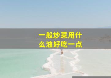 一般炒菜用什么油好吃一点