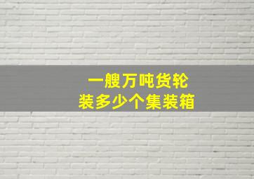 一艘万吨货轮装多少个集装箱