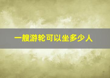 一艘游轮可以坐多少人