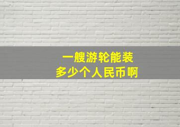 一艘游轮能装多少个人民币啊