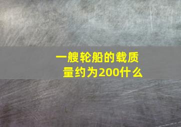 一艘轮船的载质量约为200什么