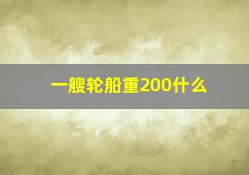 一艘轮船重200什么