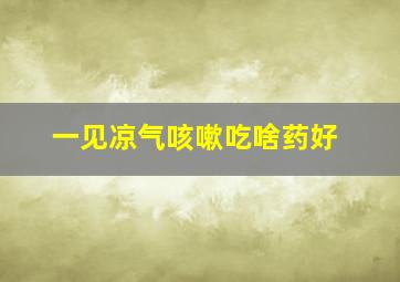 一见凉气咳嗽吃啥药好