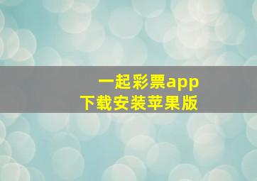 一起彩票app下载安装苹果版