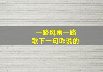 一路风雨一路歌下一句咋说的