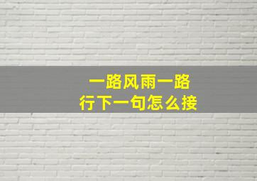 一路风雨一路行下一句怎么接