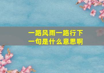 一路风雨一路行下一句是什么意思啊