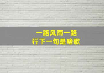 一路风雨一路行下一句是啥歌