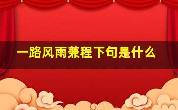 一路风雨兼程下句是什么