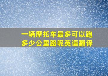 一辆摩托车最多可以跑多少公里路呢英语翻译