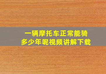 一辆摩托车正常能骑多少年呢视频讲解下载