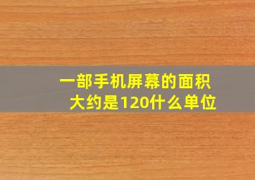 一部手机屏幕的面积大约是120什么单位