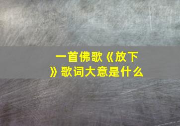 一首佛歌《放下》歌词大意是什么