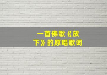 一首佛歌《放下》的原唱歌词