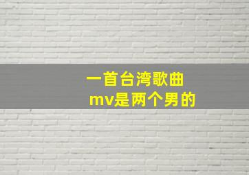 一首台湾歌曲mv是两个男的