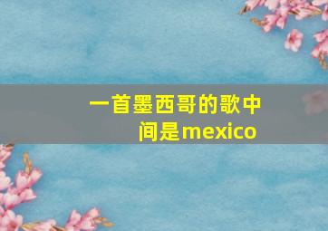 一首墨西哥的歌中间是mexico