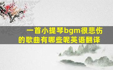 一首小提琴bgm很悲伤的歌曲有哪些呢英语翻译