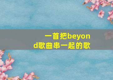 一首把beyond歌曲串一起的歌