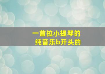 一首拉小提琴的纯音乐b开头的