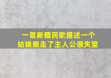 一首新疆民歌描述一个姑娘搬走了主人公很失望