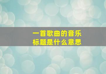 一首歌曲的音乐标题是什么意思