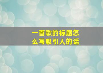 一首歌的标题怎么写吸引人的话