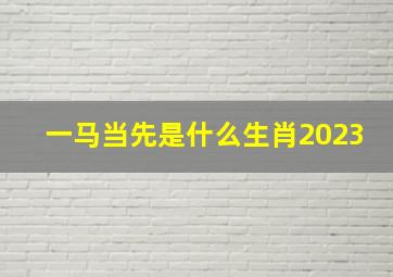 一马当先是什么生肖2023