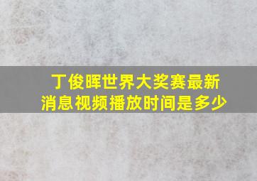 丁俊晖世界大奖赛最新消息视频播放时间是多少