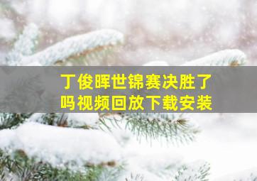 丁俊晖世锦赛决胜了吗视频回放下载安装