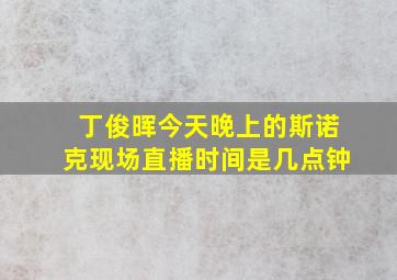 丁俊晖今天晚上的斯诺克现场直播时间是几点钟