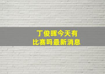 丁俊晖今天有比赛吗最新消息