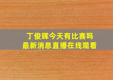 丁俊晖今天有比赛吗最新消息直播在线观看