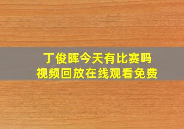 丁俊晖今天有比赛吗视频回放在线观看免费