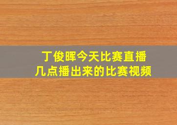 丁俊晖今天比赛直播几点播出来的比赛视频