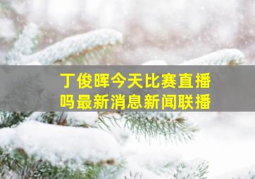 丁俊晖今天比赛直播吗最新消息新闻联播