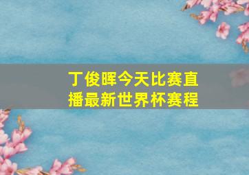 丁俊晖今天比赛直播最新世界杯赛程