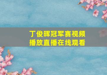 丁俊晖冠军赛视频播放直播在线观看