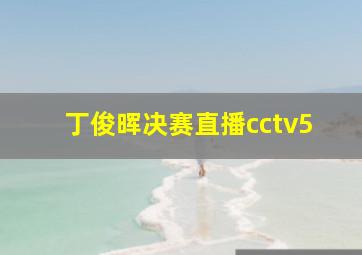 丁俊晖决赛直播cctv5