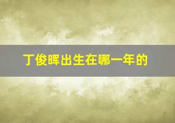 丁俊晖出生在哪一年的