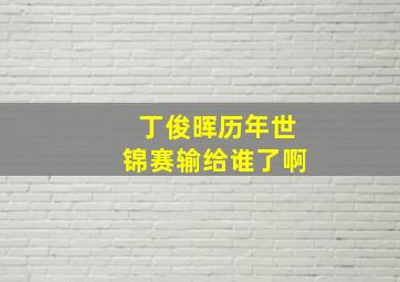 丁俊晖历年世锦赛输给谁了啊