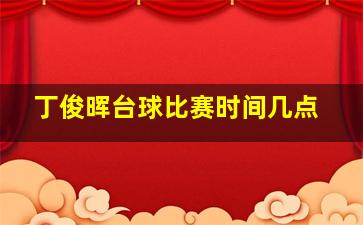 丁俊晖台球比赛时间几点