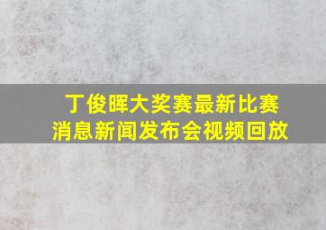 丁俊晖大奖赛最新比赛消息新闻发布会视频回放