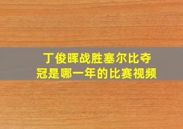 丁俊晖战胜塞尔比夺冠是哪一年的比赛视频