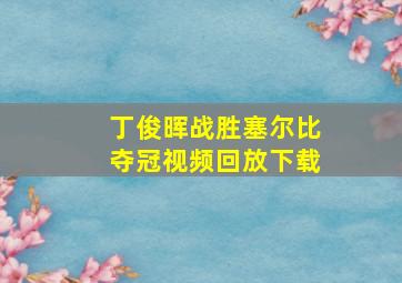 丁俊晖战胜塞尔比夺冠视频回放下载