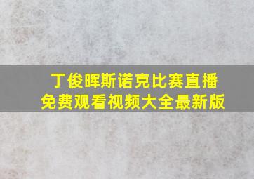 丁俊晖斯诺克比赛直播免费观看视频大全最新版