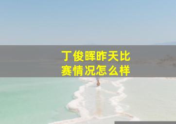 丁俊晖昨天比赛情况怎么样