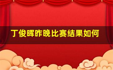 丁俊晖昨晚比赛结果如何