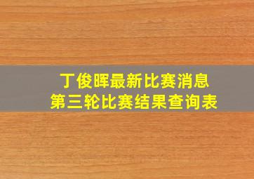 丁俊晖最新比赛消息第三轮比赛结果查询表